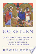 No return : Jews, Christian usurers, and the spread of mass expulsion in medieval Europe /