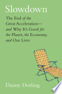 Slowdown : the end of the great accelerationand why its good for the planet, the economy, and our lives /