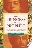 The princess and the prophet : the secret history of magic, race, and Moorish Muslims in America /