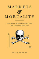 Markets and mortality : economics, dangerous work, and the value of human life /