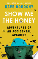 Show me the honey : adventures of an accidental apiarist /