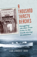 A thousand thirsty beaches : smuggling alcohol from Cuba to the South during Prohibition /