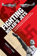 Fighting Hitler's jets : the extraordinary story of the American airmen who beat the Luftwaffe and defeated Nazi Germany /