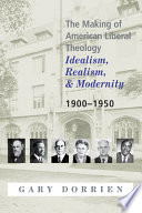 The making of American liberal theology : idealism, realism, and modernity, 1900-1950 /