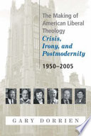 The making of American liberal theology : crisis, irony, and postmodernity 1950-2005 /