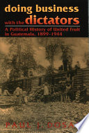 Doing business with the dictators : a political history of United Fruit in Guatemala, 1899-1944 /