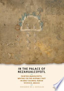 In the palace of Nezahualcoyotl : painting manuscripts, writing the pre-Hispanic past in early colonial period Tetzcoco, Mexico /