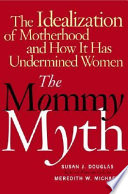 The mommy myth : the idealization of motherhood and how it has undermined women /