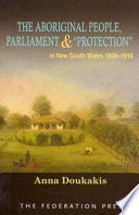 The Aboriginal people, parliament and "protection" in New South Wales, 1856-1916 /