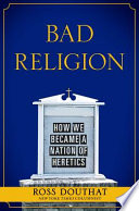 Bad religion : how we became a nation of heretics /