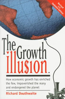 The growth illusion : how economic growth has enriched the few, impoverished the many and endangered the planet /