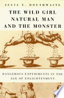 The wild girl, natural man and the monster : dangerous experiments in the Age of Enlightenment /