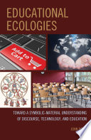 Educational ecologies : toward a symbolic-material understanding of discourse, technology, and education /