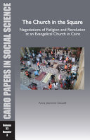 The Church in the square : negotiations of religion and revolution at an evangelical church in Cairo /
