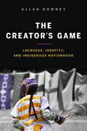 The creator's game : lacrosse, identity, and Indigenous nationhood /