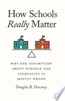 How schools really matter : why our assumption about schools and inequality is mostly wrong /