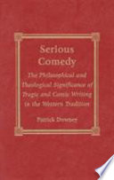 Serious comedy : the philosophical and theological significance of tragic and comic writing in the Western tradition /