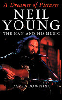 A dreamer of pictures : Neil Young, the man and his music /