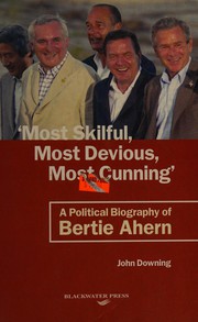 Most skilful, most devious, most cunning : a political biography of Bertie Ahern /