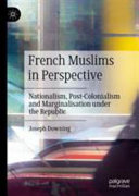 French Muslims in perspective : nationalism, post-colonialism and marginalisation under the Republic /