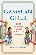 Gamelan girls : gender, childhood, and politics in Balinese music ensembles /