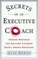 Secrets of an executive coach : proven methods for helping leaders excel under pressure /