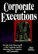 Corporate executions : the ugly truth about layoffs--how corporate greed is shattering lives, companies, and communities /