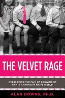 The velvet rage : overcoming the pain of growing up gay in a straight man's world /