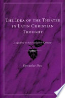 The idea of the theater in Latin Christian thought : Augustine to the fourteenth century /