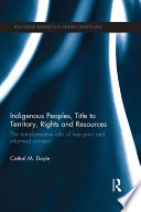 Indigenous peoples, title to territory, rights and resources : the transformative role of free prior and informed consent /