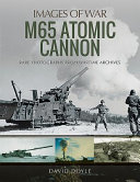 M65 atomic cannon : rare photographs from wartime archives /