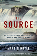 The source : how rivers made America and America remade its rivers /