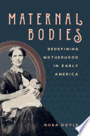 Maternal bodies : redefining motherhood in early America /