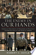 The enemy in our hands : America's treatment of enemy prisoners of war, from the Revolution to the War on Terror /