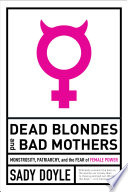 Dead blondes and bad mothers : monstrosity, patriarchy, and the fear of female power /