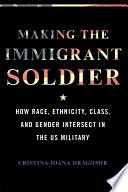 Making the immigrant soldier : how race, ethnicity, class, and gender intersect in the US military /