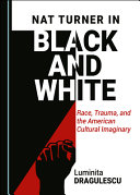 Nat Turner in black and white : race, trauma, and the american cultural imaginary /