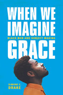 When we imagine grace : black men and subject making /