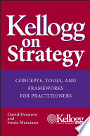 Kellogg on strategy : concepts, tools, and frameworks for practitioners /