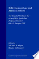 Reflections on law and armed conflicts : the selected works on the laws of war by the late professor colonel G.I.A.D. Draper, OBE /