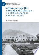 Afghanistan and the Coloniality of Diplomacy : The British Legation in Kabul, 1922-1948 /