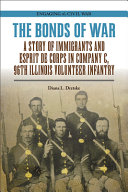 The bonds of war : a story of immigrants and esprit de corps in Company C, 96th Illinois Volunteer Infantry /