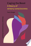 Caging the beast : a theory of sensory consciousness /