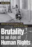 Brutality in an age of human rights : activism and counterinsurgency at the end of the British empire /