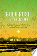 Gold rush in the jungle : the race to discover and defend the rarest animals of Vietnam's "lost world" /