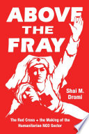 Above the fray : the Red Cross and the making of the humanitarian NGO sector /