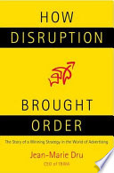 How disruption brought order : the story of a winning strategy in the world of advertising /