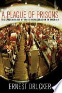 A plague of prisons : the epidemiology of mass incarceration in America /