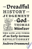 The dreadful history and judgement of God on Thomas Müntzer : the life and times of an early German revolutionary /