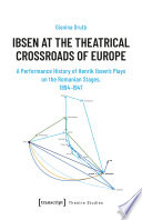Ibsen at the Theatrical Crossroads of Europe : A Performance History of Henrik Ibsen's Plays on the Romanian Stages, 1894-1947 /
